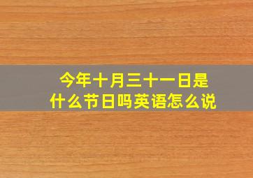 今年十月三十一日是什么节日吗英语怎么说