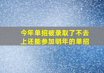 今年单招被录取了不去上还能参加明年的单招