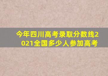 今年四川高考录取分数线2021全国多少人参加高考