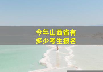 今年山西省有多少考生报名