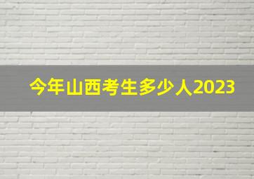 今年山西考生多少人2023