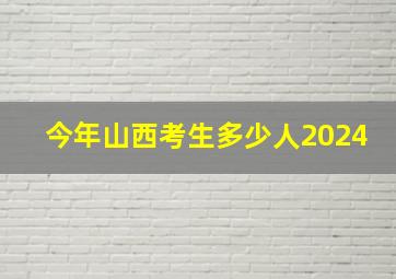 今年山西考生多少人2024