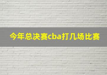 今年总决赛cba打几场比赛