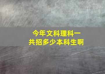 今年文科理科一共招多少本科生啊