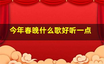 今年春晚什么歌好听一点