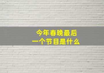 今年春晚最后一个节目是什么