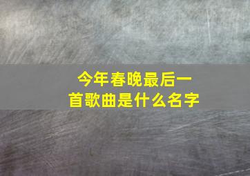 今年春晚最后一首歌曲是什么名字