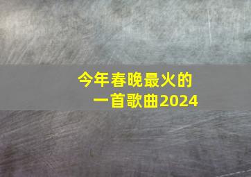 今年春晚最火的一首歌曲2024