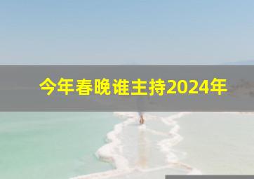 今年春晚谁主持2024年