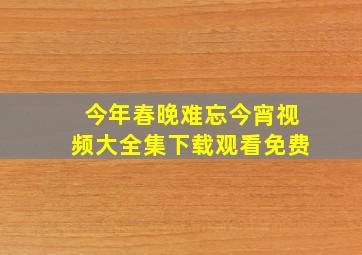 今年春晚难忘今宵视频大全集下载观看免费