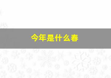 今年是什么春