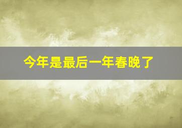 今年是最后一年春晚了