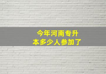 今年河南专升本多少人参加了