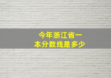 今年浙江省一本分数线是多少