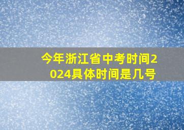 今年浙江省中考时间2024具体时间是几号