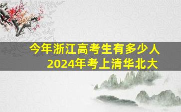 今年浙江高考生有多少人2024年考上清华北大