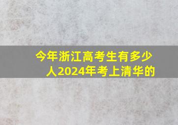 今年浙江高考生有多少人2024年考上清华的