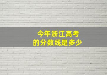 今年浙江高考的分数线是多少