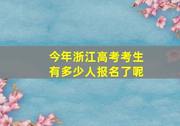 今年浙江高考考生有多少人报名了呢