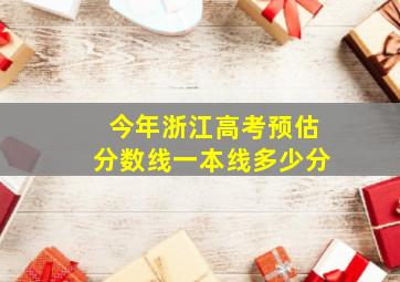 今年浙江高考预估分数线一本线多少分