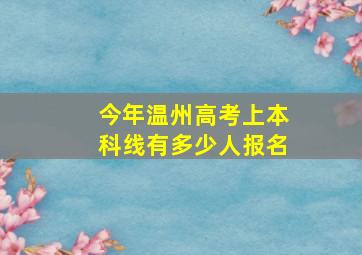 今年温州高考上本科线有多少人报名