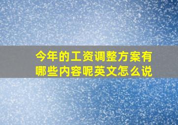 今年的工资调整方案有哪些内容呢英文怎么说