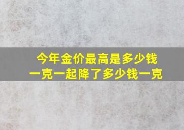 今年金价最高是多少钱一克一起降了多少钱一克