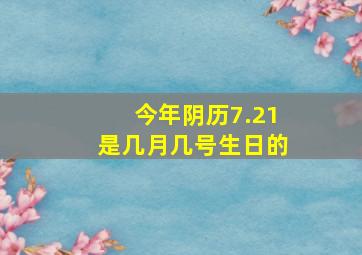 今年阴历7.21是几月几号生日的