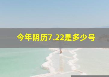 今年阴历7.22是多少号