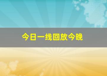 今日一线回放今晚