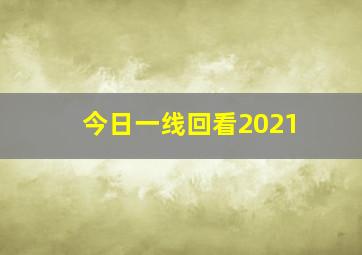 今日一线回看2021