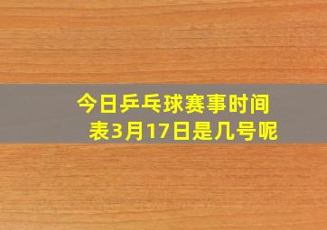 今日乒乓球赛事时间表3月17日是几号呢