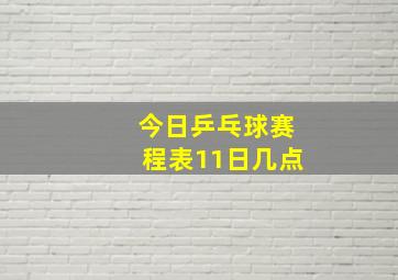 今日乒乓球赛程表11日几点