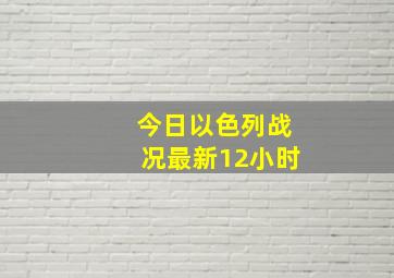 今日以色列战况最新12小时