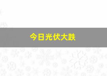 今日光伏大跌