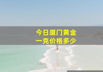 今日厦门黄金一克价格多少