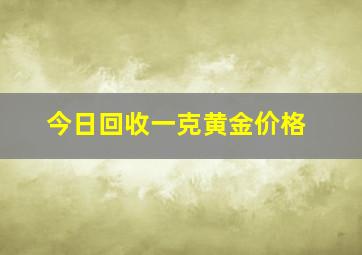 今日回收一克黄金价格