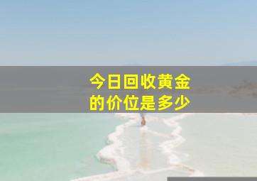 今日回收黄金的价位是多少