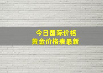 今日国际价格黄金价格表最新