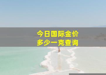 今日国际金价多少一克查询