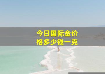 今日国际金价格多少钱一克