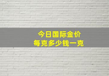 今日国际金价每克多少钱一克