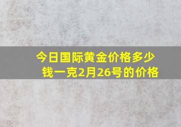 今日国际黄金价格多少钱一克2月26号的价格