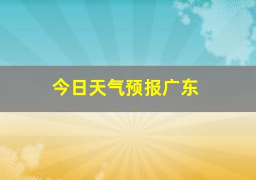 今日天气预报广东