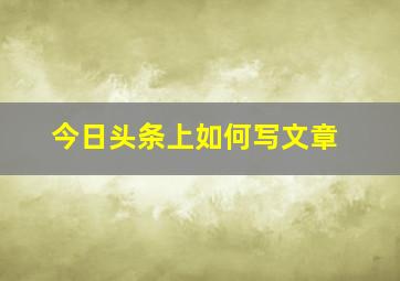 今日头条上如何写文章