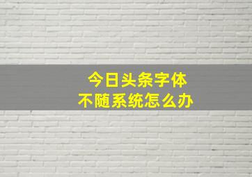 今日头条字体不随系统怎么办