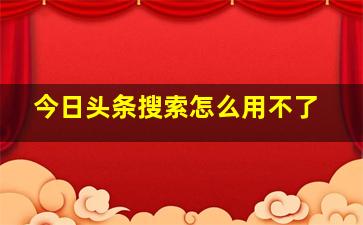 今日头条搜索怎么用不了