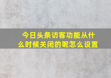 今日头条访客功能从什么时候关闭的呢怎么设置