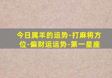 今日属羊的运势-打麻将方位-偏财运运势-第一星座