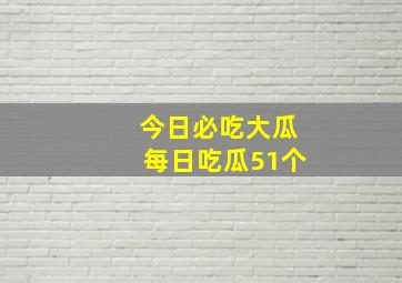 今日必吃大瓜每日吃瓜51个